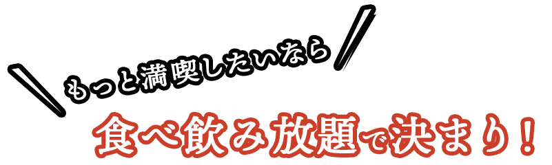 もっと満喫したいなら
                        食べ飲み放題で決まり！