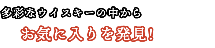 多彩なウイスキーの中からお気に入りを発見！