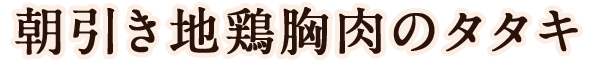 朝引き地鶏胸肉のタタキ